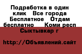 Подработка в один клик - Все города Бесплатное » Отдам бесплатно   . Коми респ.,Сыктывкар г.